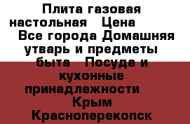 Плита газовая настольная › Цена ­ 1 700 - Все города Домашняя утварь и предметы быта » Посуда и кухонные принадлежности   . Крым,Красноперекопск